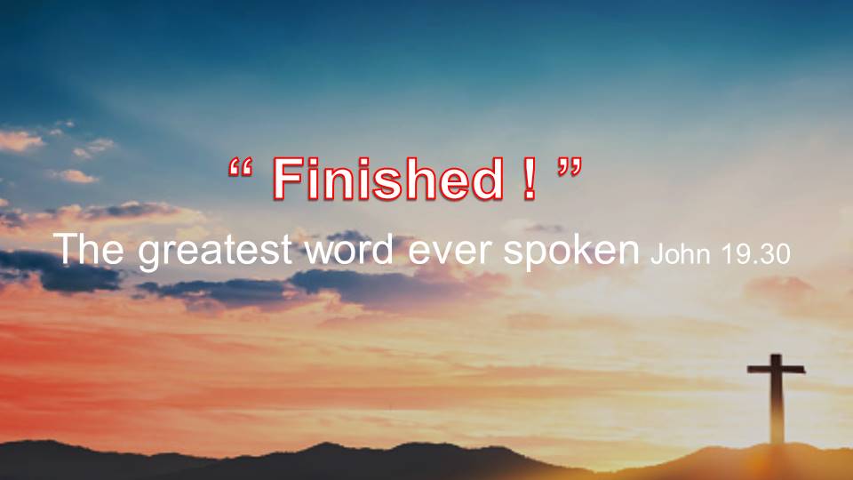 “Finished!” The greatest word ever spoken